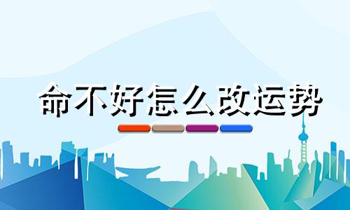 命不好怎么改运势 命不好怎么改命运
