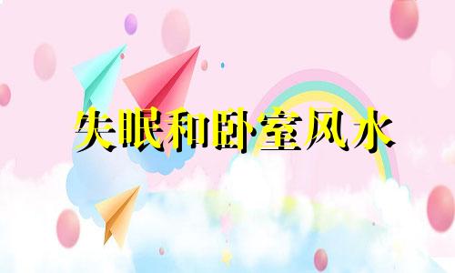 失眠和卧室风水 失眠在卧室放什么