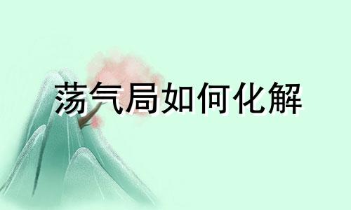 荡气局如何化解 荡气局,聚气局