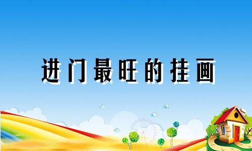 进门最旺的挂画 入户门五大忌