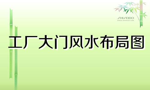 工厂大门风水布局图 工厂大门风水禁忌