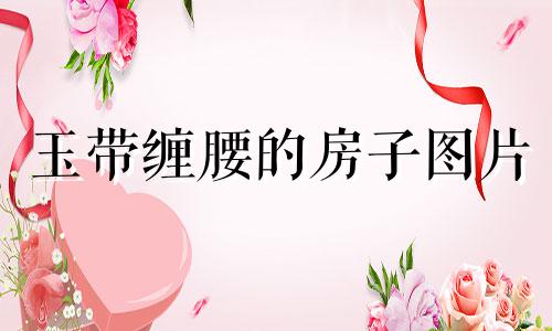 玉带缠腰的房子图片 风水上的玉带环腰是什么意思