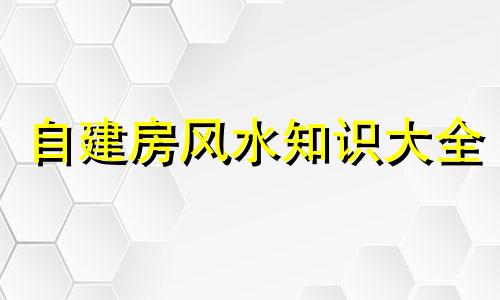 自建房风水知识大全 自建房风水知识讲解视频