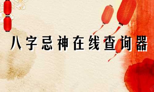 八字忌神在线查询器 八字忌神在线查询软件