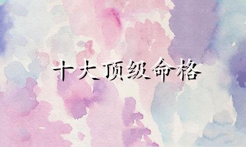 十大顶级命格 八字什么格局最高贵
