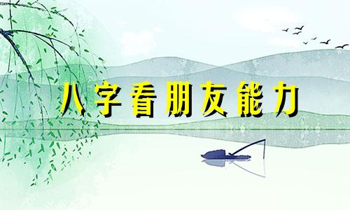 八字看朋友能力 八字看朋友合不合