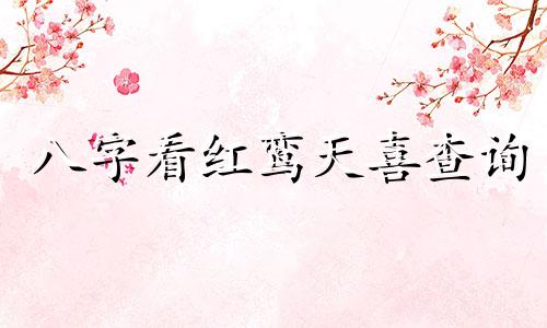 八字看红鸾天喜查询 八字看红鸾天喜怎么看