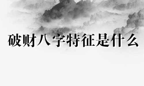破财八字特征是什么 破财八字命理