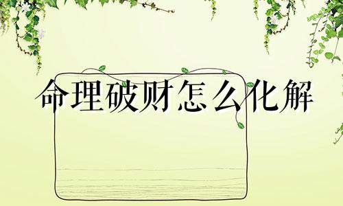 命理破财怎么化解 命里破财是什么意思