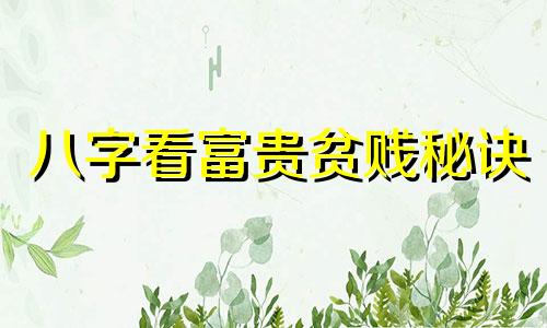八字看富贵贫贱秘诀 八字看富贵贫贱什么意思
