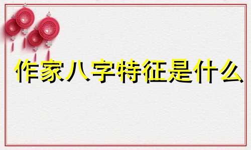 作家八字特征是什么 作家八字都是什么样的