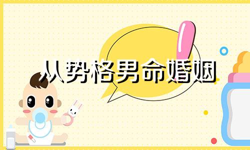 从势格男命婚姻 从势格命人的特点