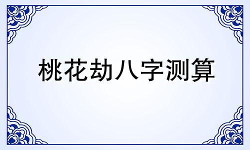 桃花劫八字测算 八字看桃花劫从何而来