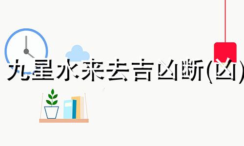 九星水来去吉凶断(凶) 九星水法来去水