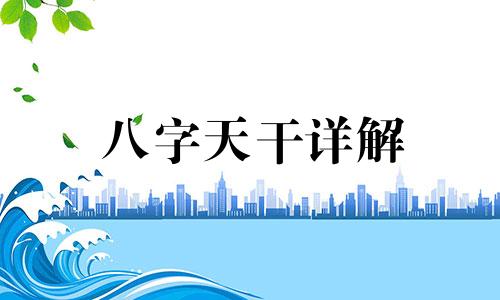 八字天干详解 生辰八字天干地支详细算命