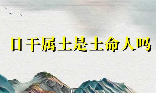 日干属土是土命人吗 日柱天干土
