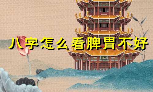 八字怎么看脾胃不好 八字看一个人的脾胃不好