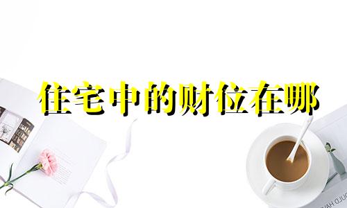 住宅中的财位在哪 住宅财位置适合放什么