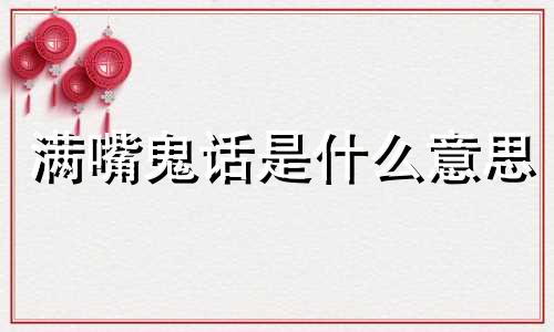 满嘴鬼话是什么意思 满口鬼话