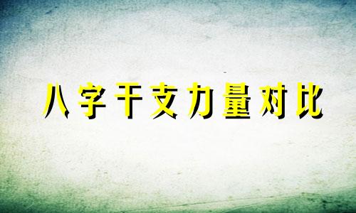 八字干支力量对比 八字的干支相生相克是什么