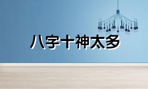 八字十神太多 八字十神数量多少才合适(一)