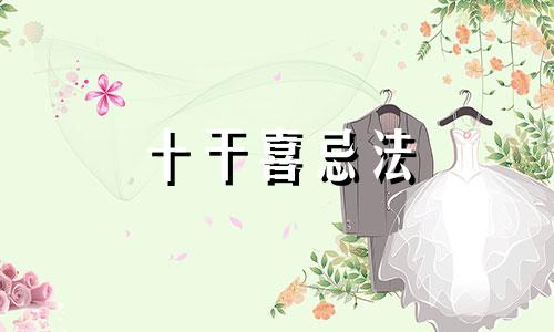 十干喜忌法 十干的喜忌精义