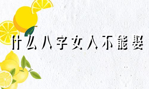 什么八字女人不能娶 不能嫁的八字