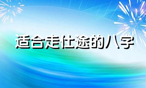 适合走仕途的八字 八字适不适合走仕途
