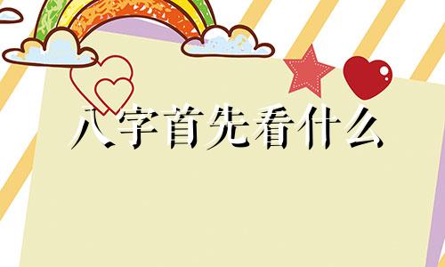 八字首先看什么 八字新手小白入门必看