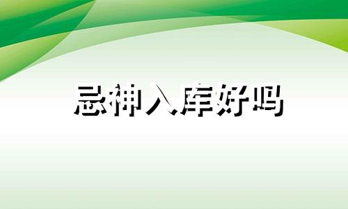 忌神入库好吗 忌神财星入库