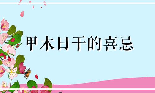 甲木日干的喜忌 八字中甲木日干人生命运口诀