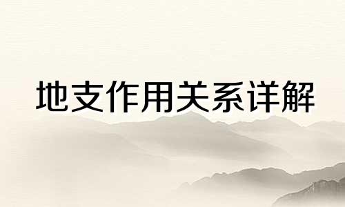 地支作用关系详解 地支的概念