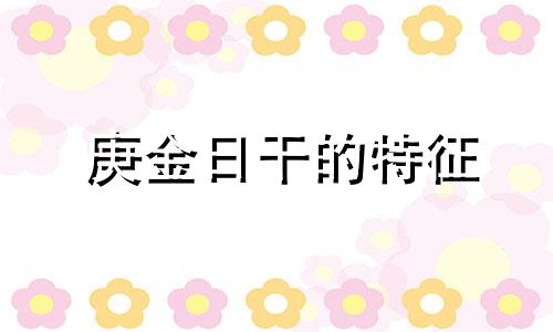 庚金日干的特征 庚金日柱详解