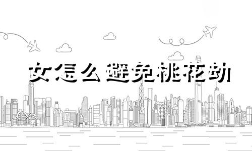 女怎么避免桃花劫 女命犯桃花煞怎么看