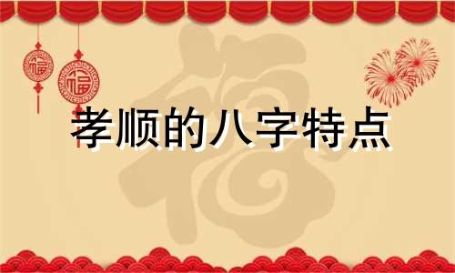 孝顺的八字特点 八字孝顺父母的经典句子