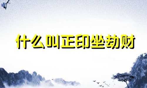 什么叫正印坐劫财 什么叫正印坐正财