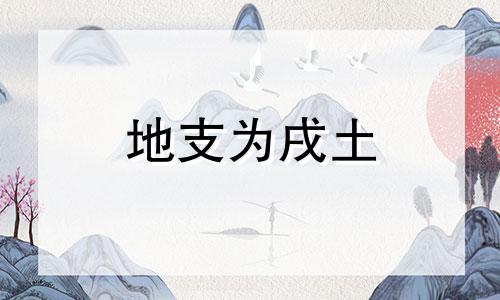 地支为戌土 戌土意象地支戌土的类象解读