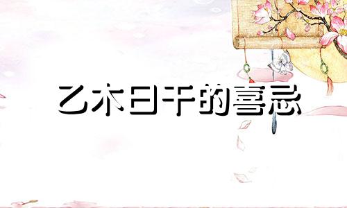 乙木日干的喜忌 八字乙木日主