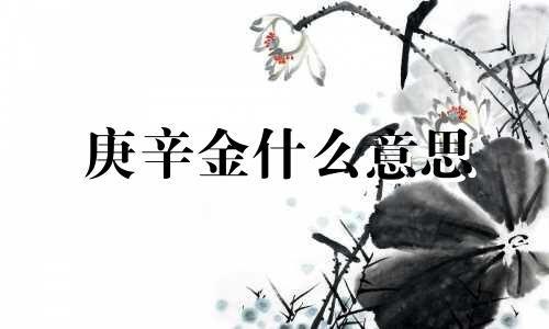 庚辛金什么意思 庚辛金命的人