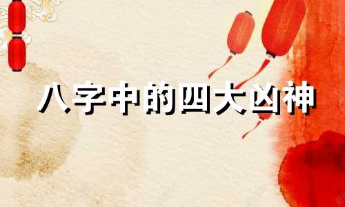 八字中的四大凶神 八字四凶神那一个最凶