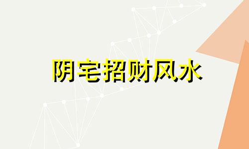 阴宅招财风水 房子招阴