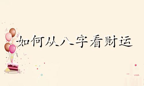 如何从八字看财运 如何从八字看财富