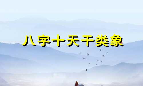 八字十天干类象 十天干名人八字录