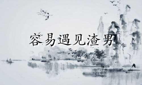 容易遇见渣男 八字 容易遇渣男的面相