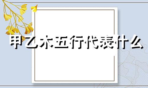 甲乙木五行代表什么 论八字命理甲乙木