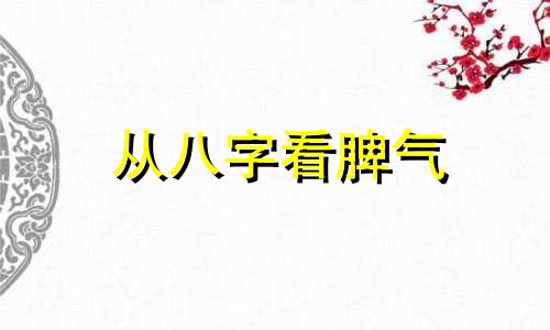 从八字看脾气 八字怎么看脾气好坏