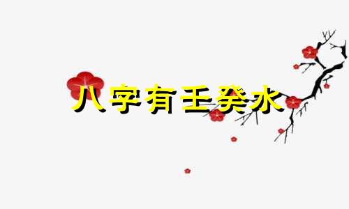 八字有壬癸水 壬癸水命是什么意思