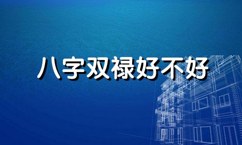 八字双禄好不好 八字双禄星好不好