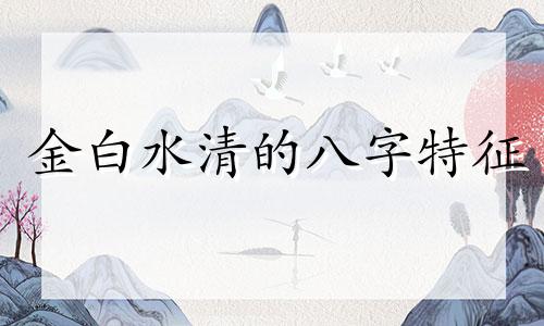 金白水清的八字特征 金白水清成格条件