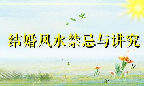 结婚风水禁忌与讲究 婚嫁忌讳